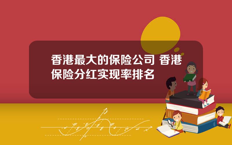 香港最大的保险公司 香港保险分红实现率排名